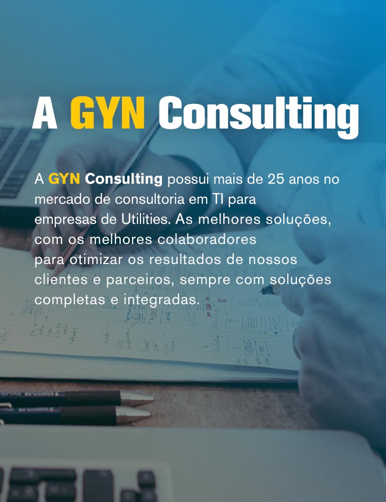 A GYN Consulting possui mais de 25 anos no mercado de consultoria em TI para empresas de Utilities. As melhores soluções, com os melhores colaboradores para otimizar os resultados de nossos clientes e parceiros, sempre com soluções completas e integradas.